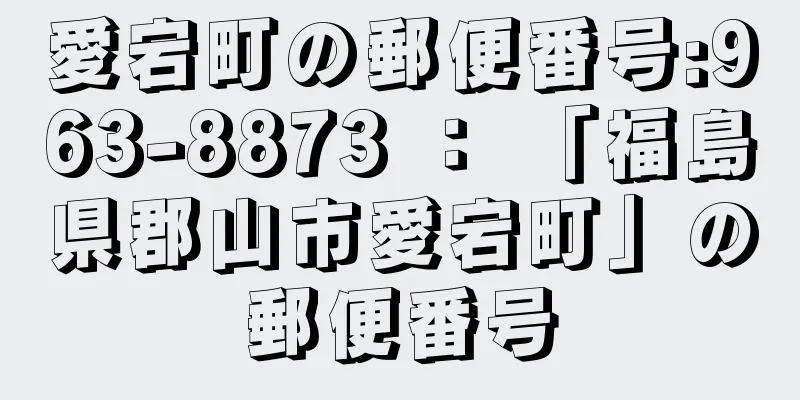 愛宕町の郵便番号:963-8873 ： 「福島県郡山市愛宕町」の郵便番号