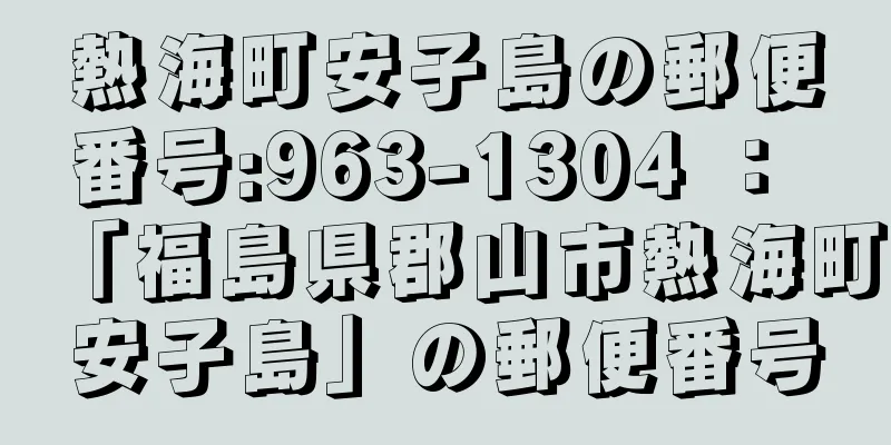 熱海町安子島の郵便番号:963-1304 ： 「福島県郡山市熱海町安子島」の郵便番号