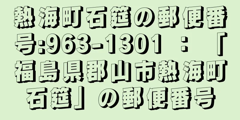 熱海町石筵の郵便番号:963-1301 ： 「福島県郡山市熱海町石筵」の郵便番号