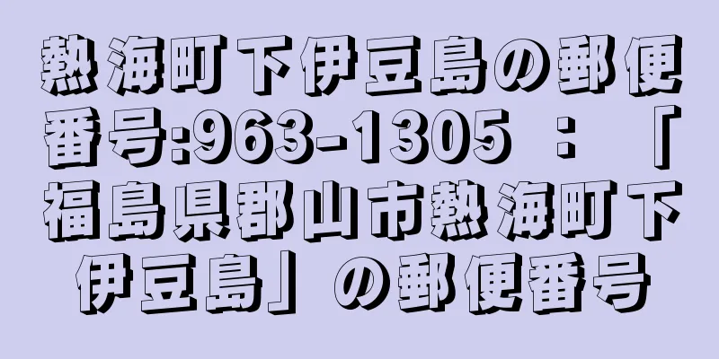 熱海町下伊豆島の郵便番号:963-1305 ： 「福島県郡山市熱海町下伊豆島」の郵便番号