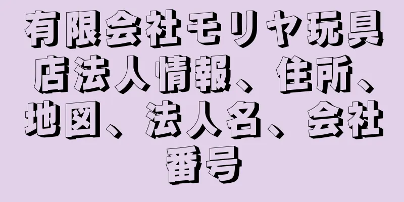 有限会社モリヤ玩具店法人情報、住所、地図、法人名、会社番号