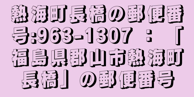 熱海町長橋の郵便番号:963-1307 ： 「福島県郡山市熱海町長橋」の郵便番号