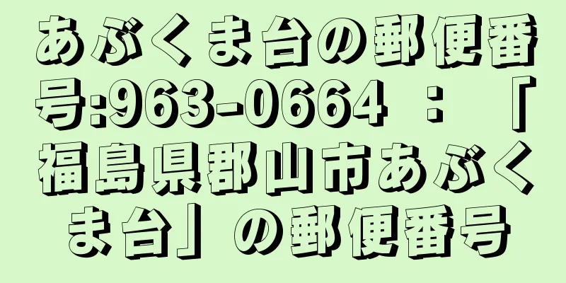 あぶくま台の郵便番号:963-0664 ： 「福島県郡山市あぶくま台」の郵便番号