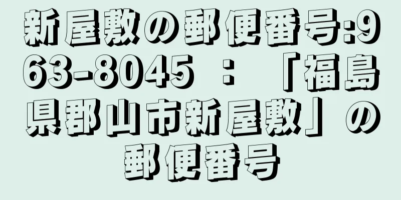 新屋敷の郵便番号:963-8045 ： 「福島県郡山市新屋敷」の郵便番号