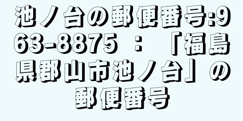 池ノ台の郵便番号:963-8875 ： 「福島県郡山市池ノ台」の郵便番号