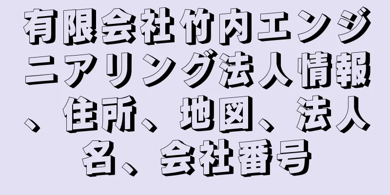 有限会社竹内エンジニアリング法人情報、住所、地図、法人名、会社番号