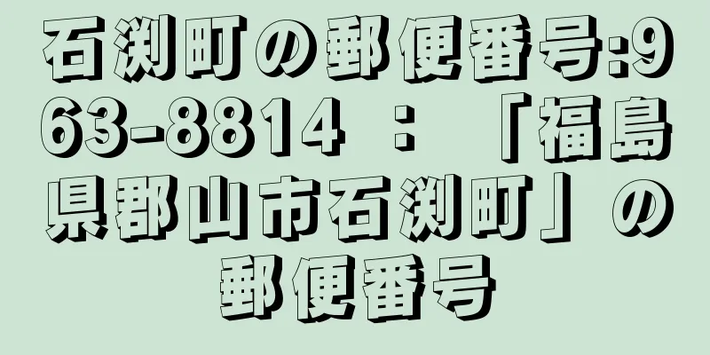 石渕町の郵便番号:963-8814 ： 「福島県郡山市石渕町」の郵便番号