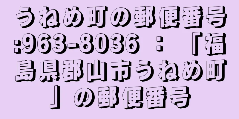 うねめ町の郵便番号:963-8036 ： 「福島県郡山市うねめ町」の郵便番号