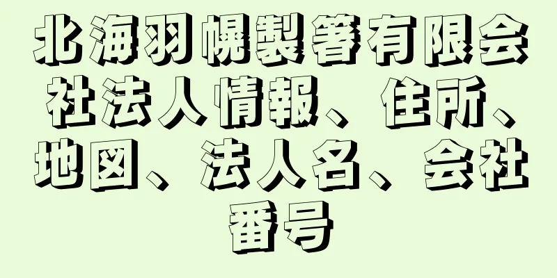 北海羽幌製箸有限会社法人情報、住所、地図、法人名、会社番号