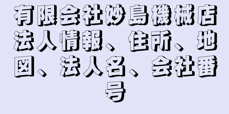 有限会社妙島機械店法人情報、住所、地図、法人名、会社番号