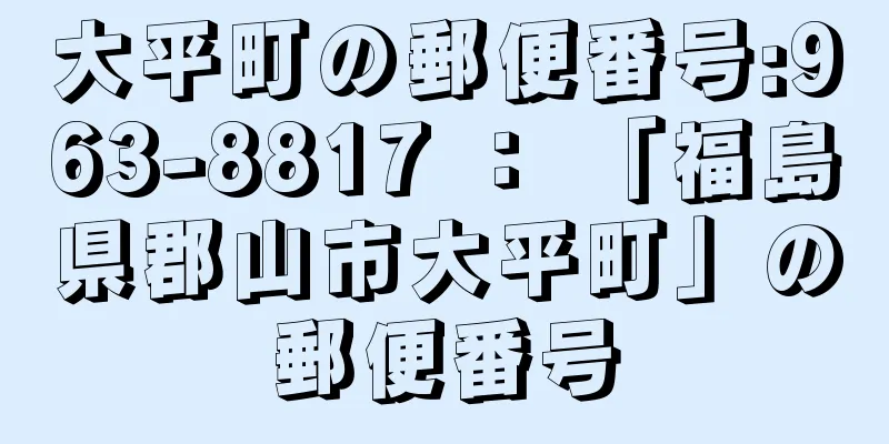 大平町の郵便番号:963-8817 ： 「福島県郡山市大平町」の郵便番号