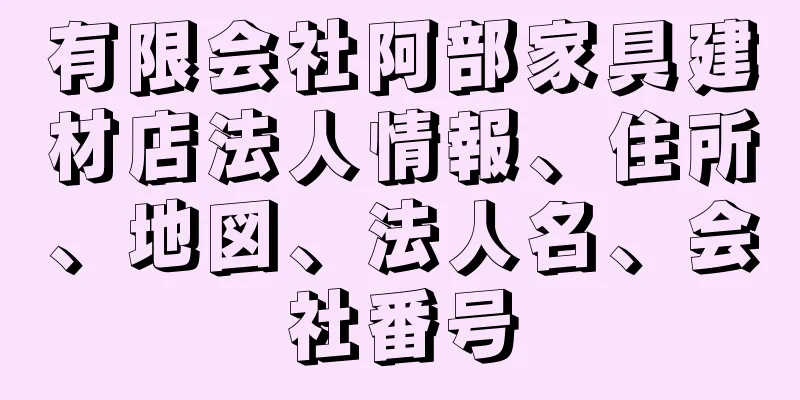 有限会社阿部家具建材店法人情報、住所、地図、法人名、会社番号