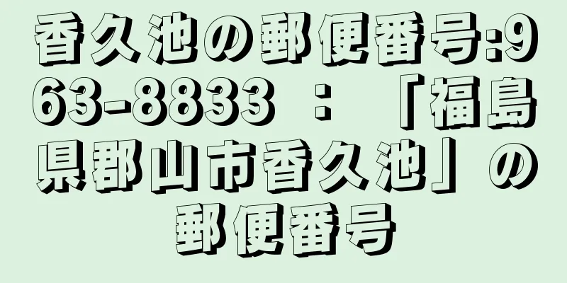 香久池の郵便番号:963-8833 ： 「福島県郡山市香久池」の郵便番号