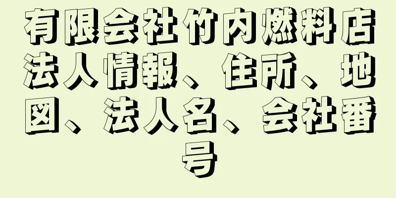 有限会社竹内燃料店法人情報、住所、地図、法人名、会社番号