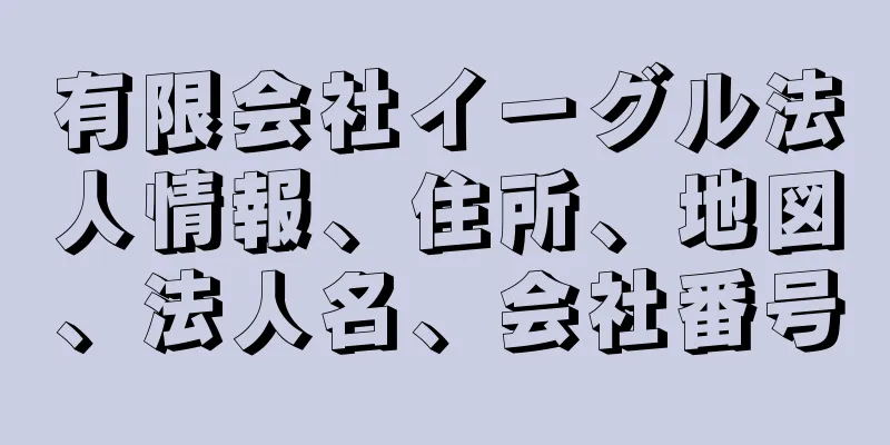 有限会社イーグル法人情報、住所、地図、法人名、会社番号