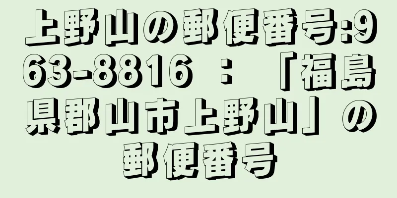 上野山の郵便番号:963-8816 ： 「福島県郡山市上野山」の郵便番号