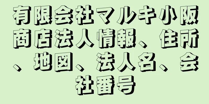 有限会社マルキ小阪商店法人情報、住所、地図、法人名、会社番号