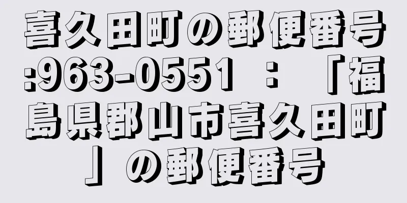 喜久田町の郵便番号:963-0551 ： 「福島県郡山市喜久田町」の郵便番号