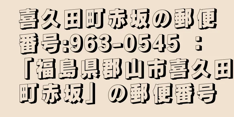 喜久田町赤坂の郵便番号:963-0545 ： 「福島県郡山市喜久田町赤坂」の郵便番号