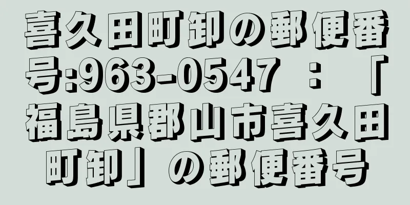 喜久田町卸の郵便番号:963-0547 ： 「福島県郡山市喜久田町卸」の郵便番号