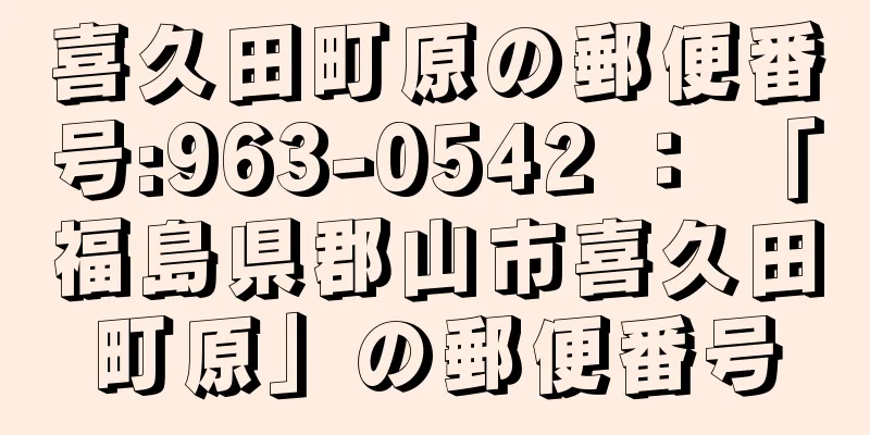 喜久田町原の郵便番号:963-0542 ： 「福島県郡山市喜久田町原」の郵便番号