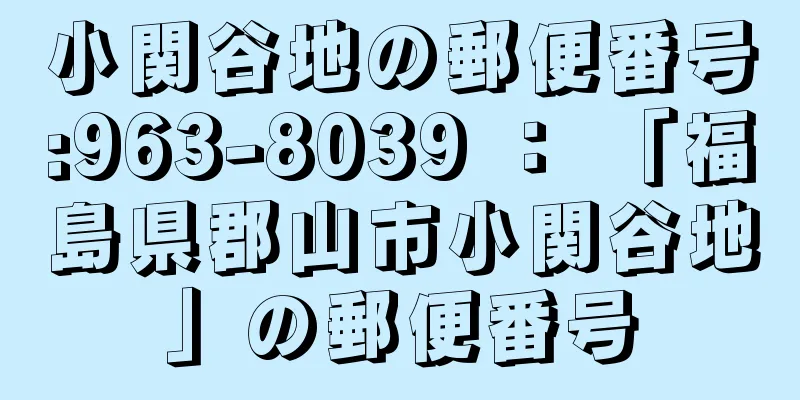 小関谷地の郵便番号:963-8039 ： 「福島県郡山市小関谷地」の郵便番号