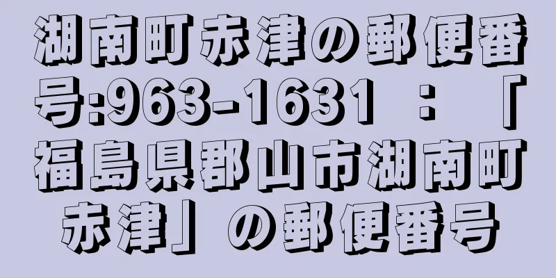 湖南町赤津の郵便番号:963-1631 ： 「福島県郡山市湖南町赤津」の郵便番号