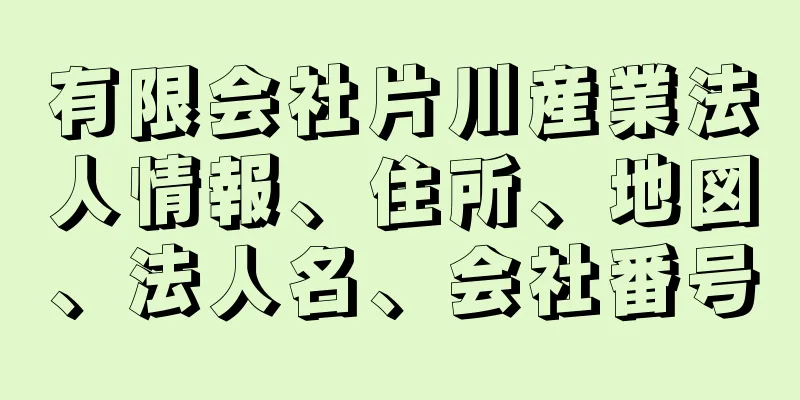 有限会社片川産業法人情報、住所、地図、法人名、会社番号