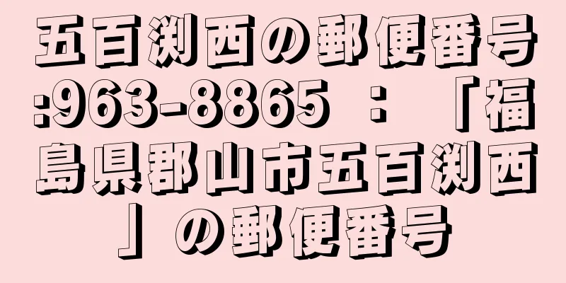 五百渕西の郵便番号:963-8865 ： 「福島県郡山市五百渕西」の郵便番号