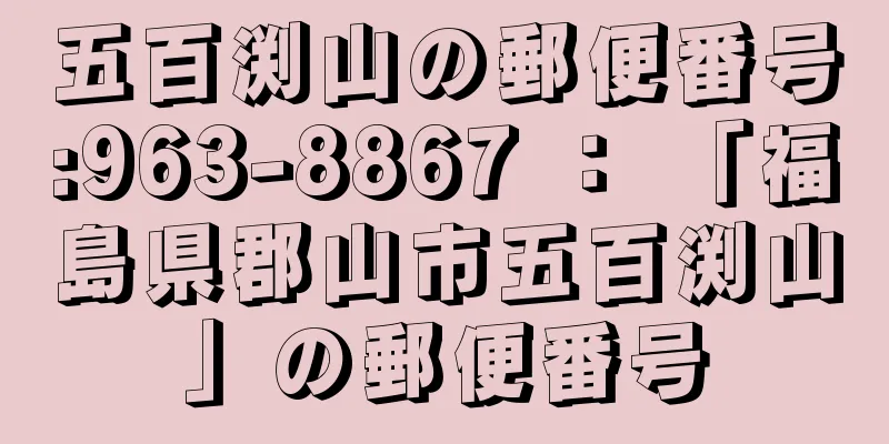 五百渕山の郵便番号:963-8867 ： 「福島県郡山市五百渕山」の郵便番号