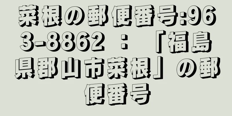 菜根の郵便番号:963-8862 ： 「福島県郡山市菜根」の郵便番号