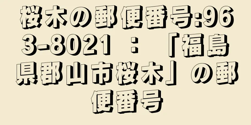 桜木の郵便番号:963-8021 ： 「福島県郡山市桜木」の郵便番号