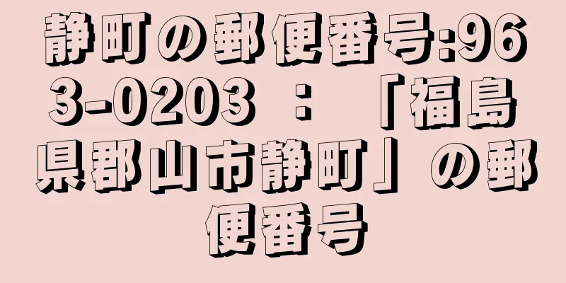 静町の郵便番号:963-0203 ： 「福島県郡山市静町」の郵便番号