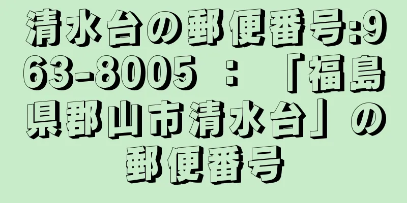 清水台の郵便番号:963-8005 ： 「福島県郡山市清水台」の郵便番号