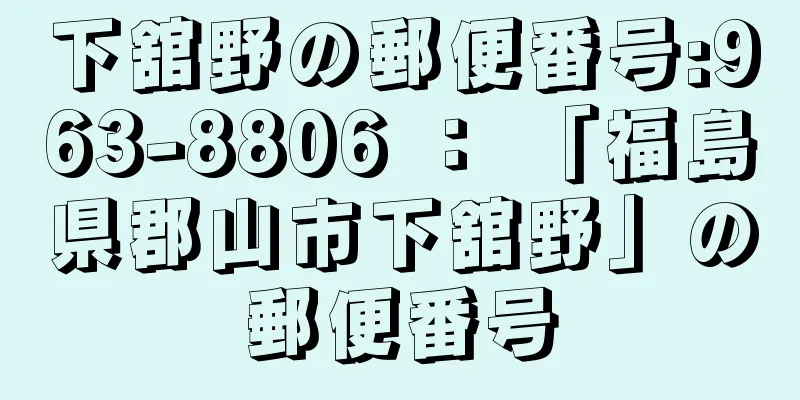 下舘野の郵便番号:963-8806 ： 「福島県郡山市下舘野」の郵便番号