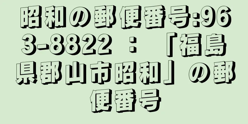 昭和の郵便番号:963-8822 ： 「福島県郡山市昭和」の郵便番号