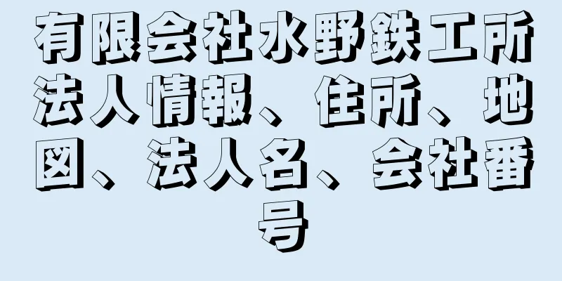 有限会社水野鉄工所法人情報、住所、地図、法人名、会社番号