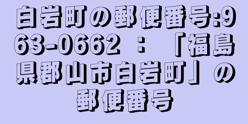 白岩町の郵便番号:963-0662 ： 「福島県郡山市白岩町」の郵便番号