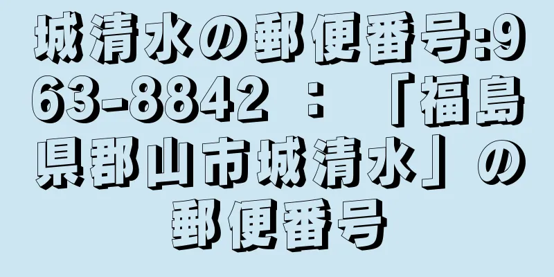 城清水の郵便番号:963-8842 ： 「福島県郡山市城清水」の郵便番号