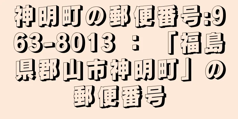 神明町の郵便番号:963-8013 ： 「福島県郡山市神明町」の郵便番号