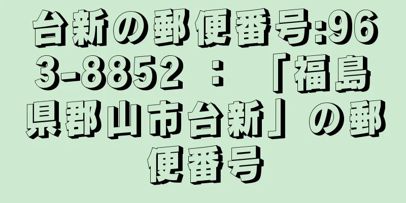 台新の郵便番号:963-8852 ： 「福島県郡山市台新」の郵便番号