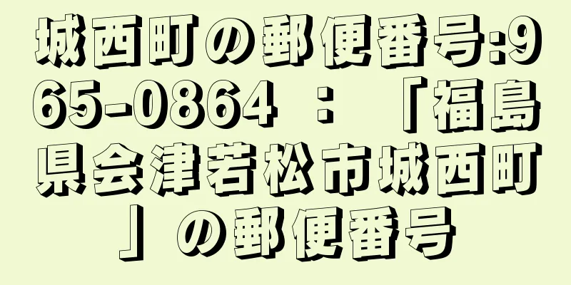 城西町の郵便番号:965-0864 ： 「福島県会津若松市城西町」の郵便番号