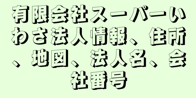 有限会社スーパーいわさ法人情報、住所、地図、法人名、会社番号