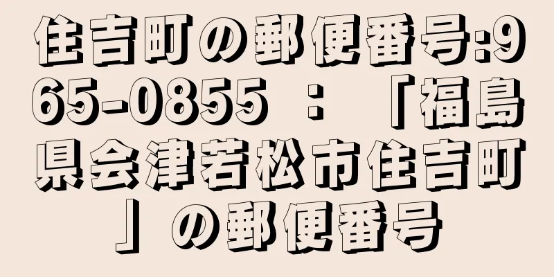 住吉町の郵便番号:965-0855 ： 「福島県会津若松市住吉町」の郵便番号