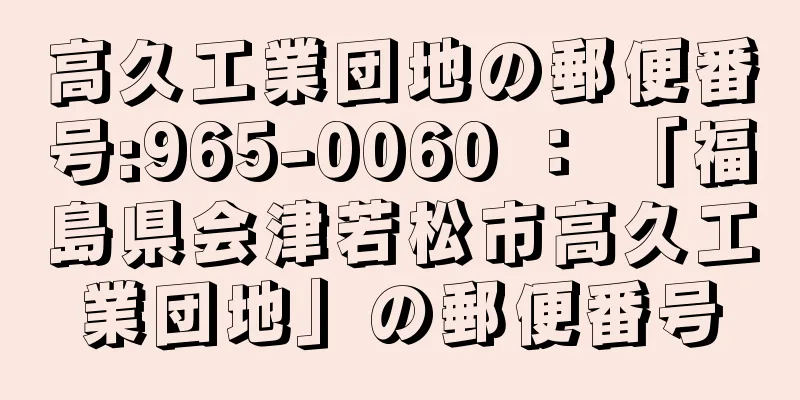 高久工業団地の郵便番号:965-0060 ： 「福島県会津若松市高久工業団地」の郵便番号