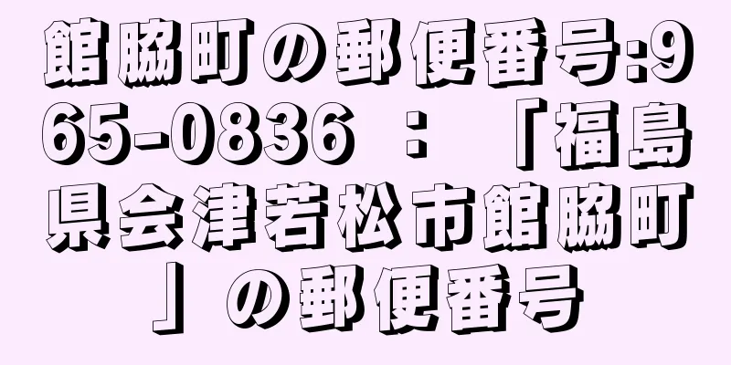 館脇町の郵便番号:965-0836 ： 「福島県会津若松市館脇町」の郵便番号