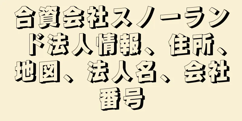 合資会社スノーランド法人情報、住所、地図、法人名、会社番号