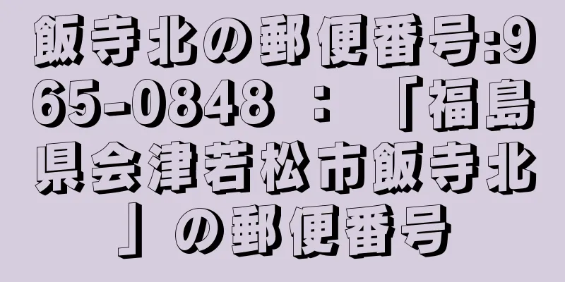 飯寺北の郵便番号:965-0848 ： 「福島県会津若松市飯寺北」の郵便番号