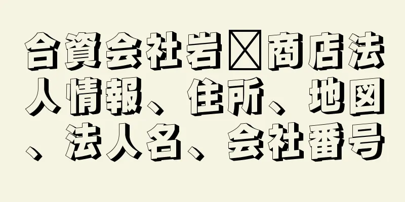 合資会社岩﨑商店法人情報、住所、地図、法人名、会社番号