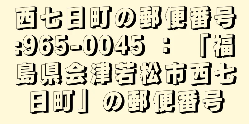 西七日町の郵便番号:965-0045 ： 「福島県会津若松市西七日町」の郵便番号